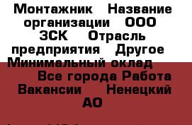 Монтажник › Название организации ­ ООО "ЗСК" › Отрасль предприятия ­ Другое › Минимальный оклад ­ 80 000 - Все города Работа » Вакансии   . Ненецкий АО